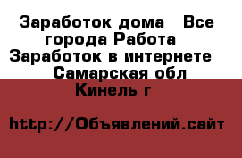 Заработок дома - Все города Работа » Заработок в интернете   . Самарская обл.,Кинель г.